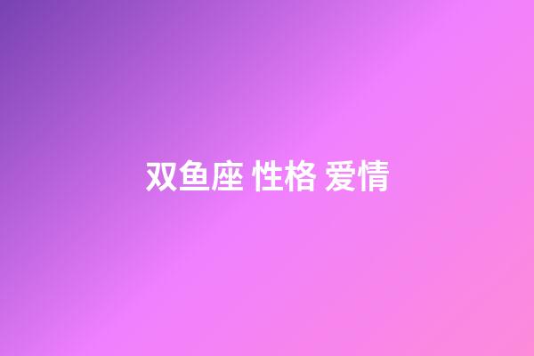 双鱼座 性格 爱情-第1张-星座运势-玄机派